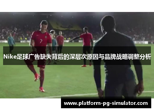 Nike足球广告缺失背后的深层次原因与品牌战略调整分析