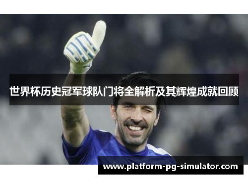 世界杯历史冠军球队门将全解析及其辉煌成就回顾