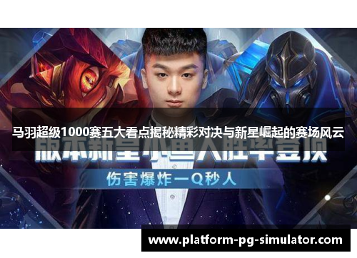 马羽超级1000赛五大看点揭秘精彩对决与新星崛起的赛场风云