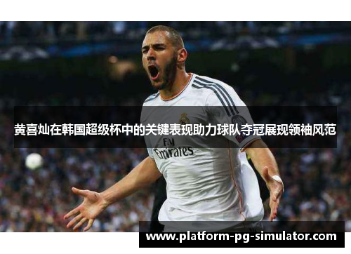黄喜灿在韩国超级杯中的关键表现助力球队夺冠展现领袖风范