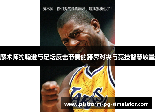 魔术师约翰逊与足坛反击节奏的跨界对决与竞技智慧较量