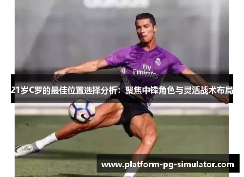 21岁C罗的最佳位置选择分析：聚焦中锋角色与灵活战术布局