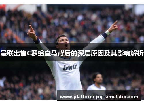 曼联出售C罗给皇马背后的深层原因及其影响解析