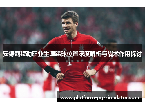 安德烈穆勒职业生涯踢球位置深度解析与战术作用探讨