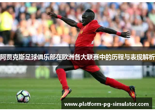 阿贾克斯足球俱乐部在欧洲各大联赛中的历程与表现解析 阿贾克斯足球俱乐部在欧洲各大联赛中的历程与表现解析