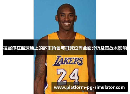 拉塞尔在篮球场上的多重角色与打球位置全面分析及其战术影响
