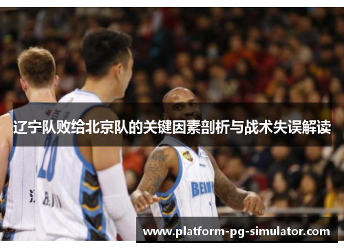 辽宁队败给北京队的关键因素剖析与战术失误解读