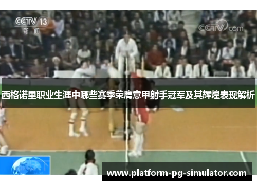 西格诺里职业生涯中哪些赛季荣膺意甲射手冠军及其辉煌表现解析 西格诺里职业生涯中哪些赛季荣膺意甲射手冠军及其辉煌表现解析