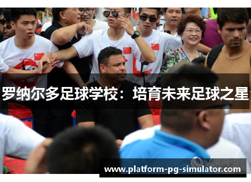 罗纳尔多足球学校：培育未来足球之星