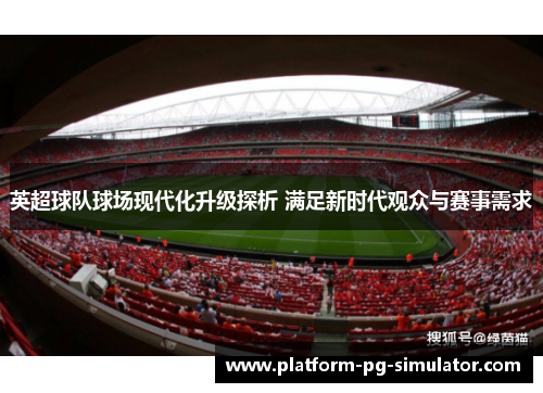 英超球队球场现代化升级探析 满足新时代观众与赛事需求