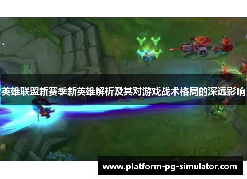 英雄联盟新赛季新英雄解析及其对游戏战术格局的深远影响