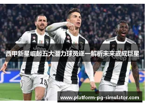 西甲新星崛起五大潜力球员逐一解析未来或成巨星