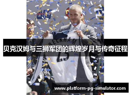 贝克汉姆与三狮军团的辉煌岁月与传奇征程