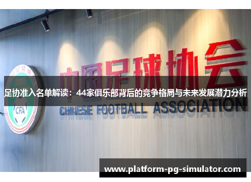 足协准入名单解读：44家俱乐部背后的竞争格局与未来发展潜力分析