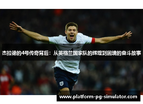 杰拉德的4号传奇背后：从英格兰国家队的辉煌到困境的奋斗故事