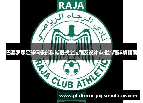 巴塞罗那足球俱乐部队徽更换全过程及设计审批流程详解指南