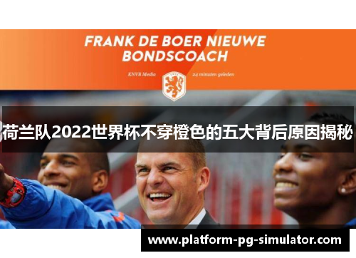 荷兰队2022世界杯不穿橙色的五大背后原因揭秘 荷兰队2022世界杯不穿橙色的五大背后原因揭秘