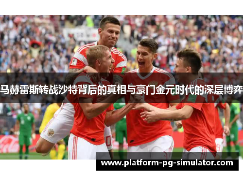 马赫雷斯转战沙特背后的真相与豪门金元时代的深层博弈