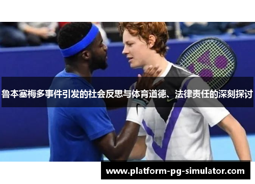鲁本塞梅多事件引发的社会反思与体育道德、法律责任的深刻探讨 鲁本塞梅多事件引发的社会反思与体育道德、法律责任的深刻探讨