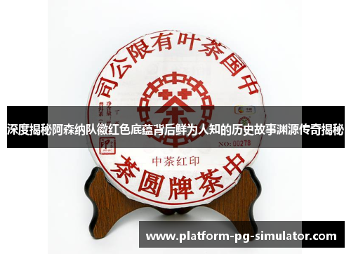 深度揭秘阿森纳队徽红色底蕴背后鲜为人知的历史故事渊源传奇揭秘