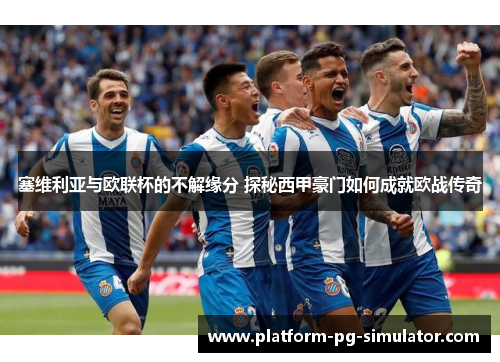 塞维利亚与欧联杯的不解缘分 探秘西甲豪门如何成就欧战传奇