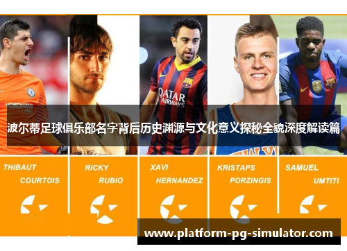 波尔蒂足球俱乐部名字背后历史渊源与文化意义探秘全貌深度解读篇