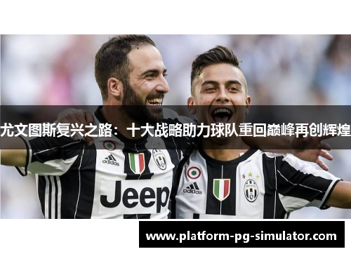 尤文图斯复兴之路：十大战略助力球队重回巅峰再创辉煌