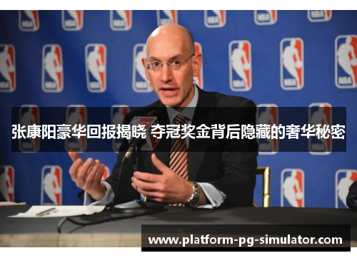 张康阳豪华回报揭晓 夺冠奖金背后隐藏的奢华秘密