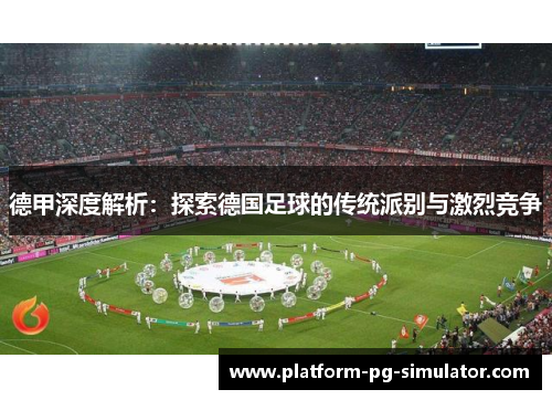 德甲深度解析：探索德国足球的传统派别与激烈竞争