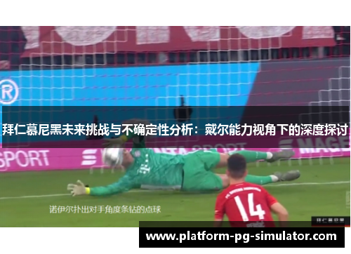 拜仁慕尼黑未来挑战与不确定性分析：戴尔能力视角下的深度探讨