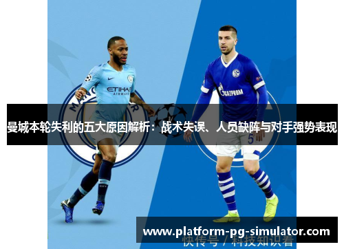 曼城本轮失利的五大原因解析：战术失误、人员缺阵与对手强势表现