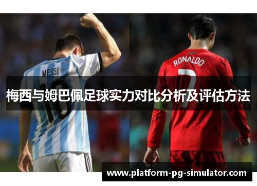 梅西与姆巴佩足球实力对比分析及评估方法