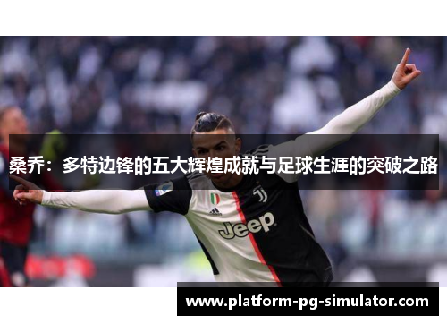 桑乔：多特边锋的五大辉煌成就与足球生涯的突破之路