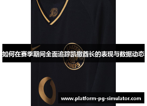 如何在赛季期间全面追踪凯撒酋长的表现与数据动态