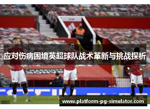 应对伤病困境英超球队战术革新与挑战探析