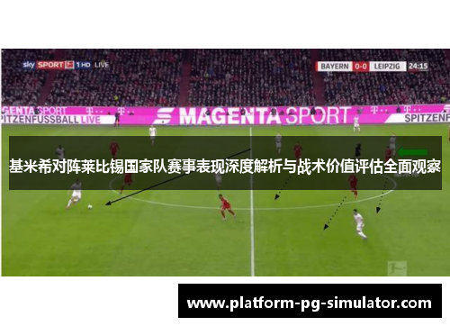 基米希对阵莱比锡国家队赛事表现深度解析与战术价值评估全面观察 基米希对阵莱比锡国家队赛事表现深度解析与战术价值评估全面观察