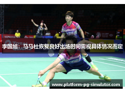 李国旭：马马杜恢复良好出场时间需视具体情况而定