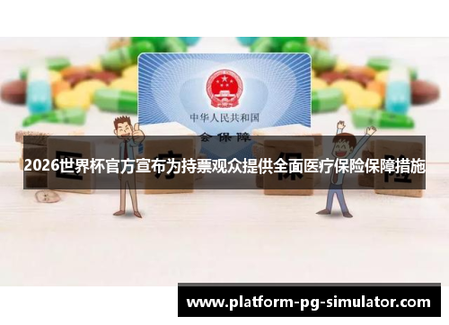 2026世界杯官方宣布为持票观众提供全面医疗保险保障措施