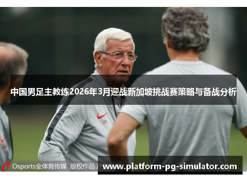 中国男足主教练2026年3月迎战新加坡挑战赛策略与备战分析