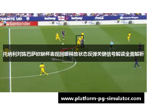 托纳利对阵巴萨欧联杯表现回暖释放状态反弹关键信号解读全面解析