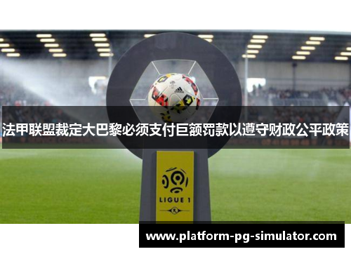 法甲联盟裁定大巴黎必须支付巨额罚款以遵守财政公平政策