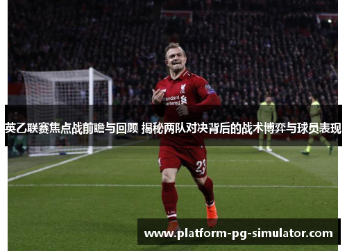 英乙联赛焦点战前瞻与回顾 揭秘两队对决背后的战术博弈与球员表现