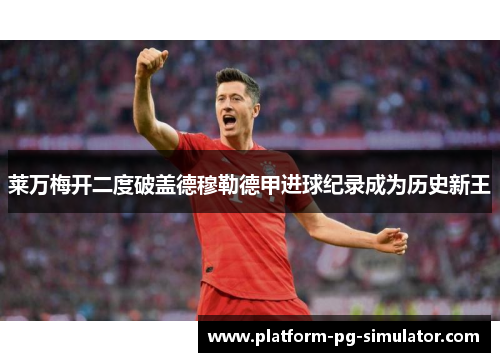 莱万梅开二度破盖德穆勒德甲进球纪录成为历史新王