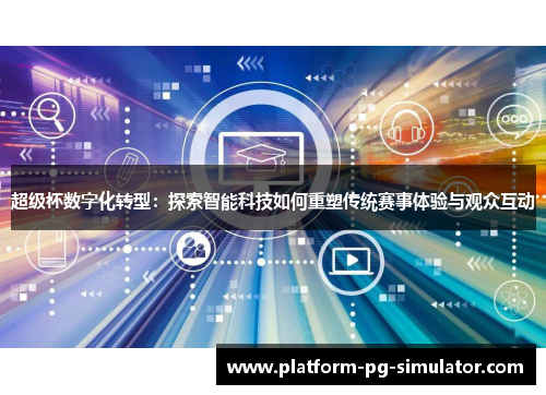 超级杯数字化转型：探索智能科技如何重塑传统赛事体验与观众互动