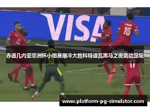 赤道几内亚非洲杯小组赛爆冷大胜科特迪瓦黑马之夜震动足坛