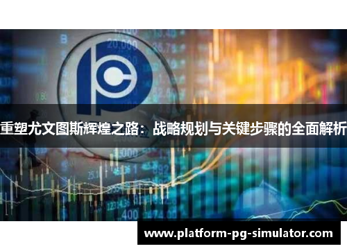 重塑尤文图斯辉煌之路：战略规划与关键步骤的全面解析