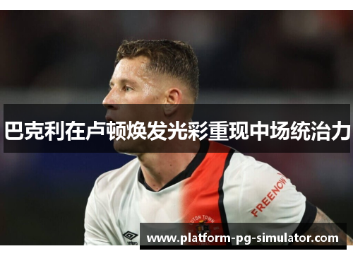 巴克利在卢顿焕发光彩重现中场统治力