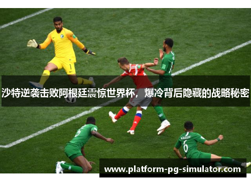 沙特逆袭击败阿根廷震惊世界杯,爆冷背后隐藏的战略秘密 沙特逆袭击败阿根廷震惊世界杯,爆冷背后隐藏的战略秘密